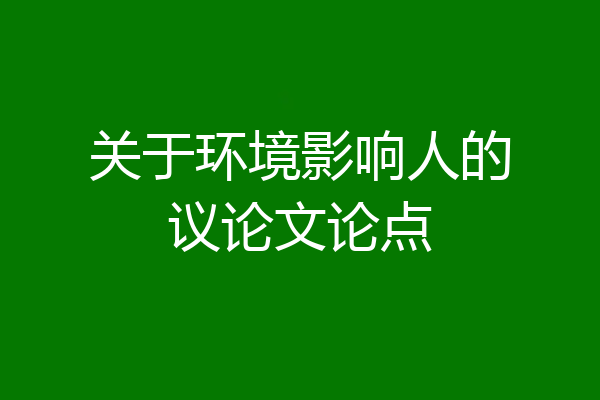 关于环境影响人的议论文论点