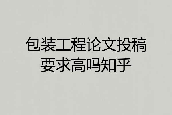 包装工程论文投稿要求高吗知乎