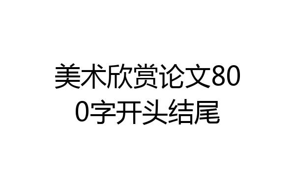 美术欣赏论文800字开头结尾