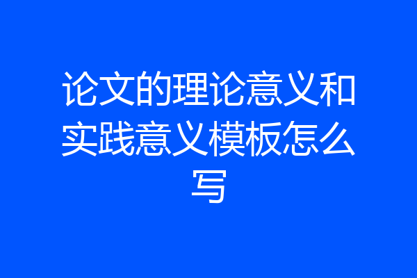 论文的理论意义和实践意义模板怎么写