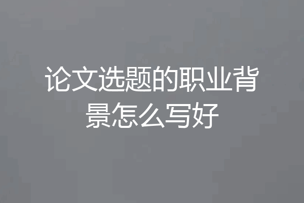 论文选题的职业背景怎么写好