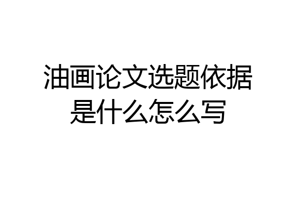 油画论文选题依据是什么怎么写