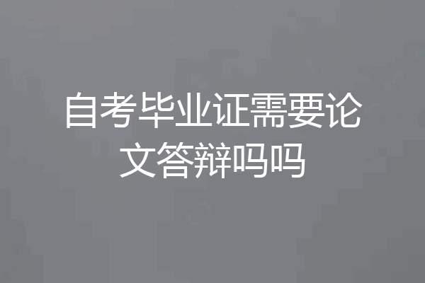 自考毕业证需要论文答辩吗吗