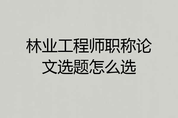 林业工程师职称论文选题怎么选