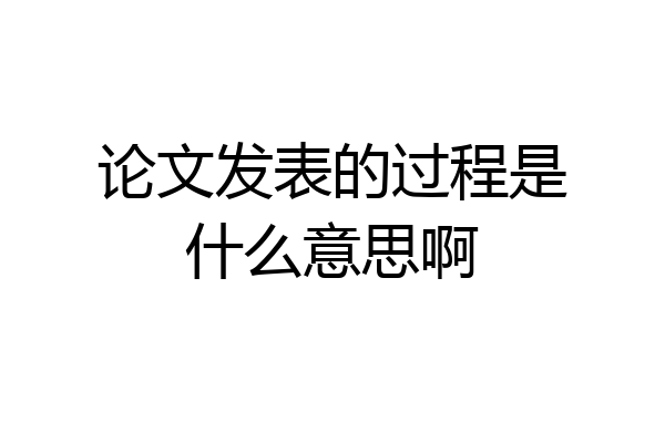 论文发表的过程是什么意思啊