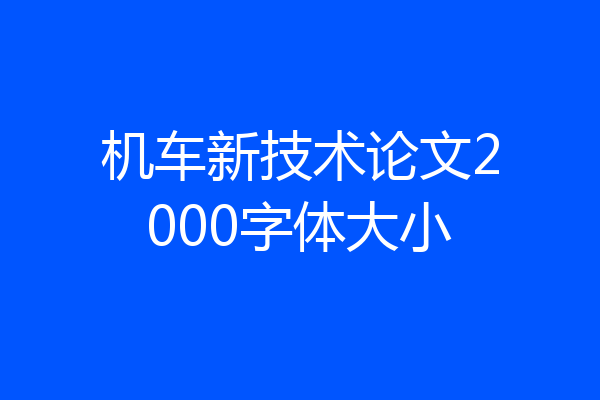 机车新技术论文2000字体大小