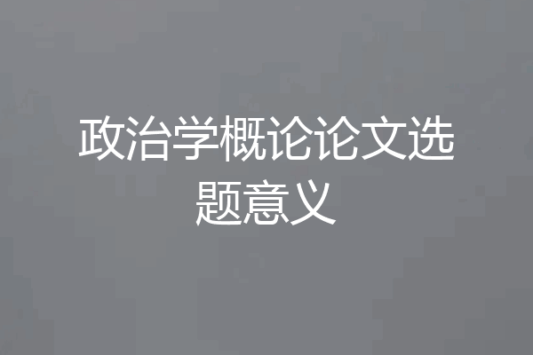 政治学概论论文选题意义