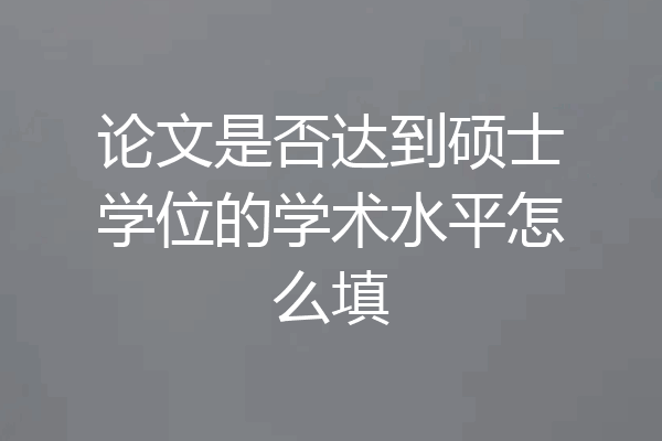 论文是否达到硕士学位的学术水平怎么填