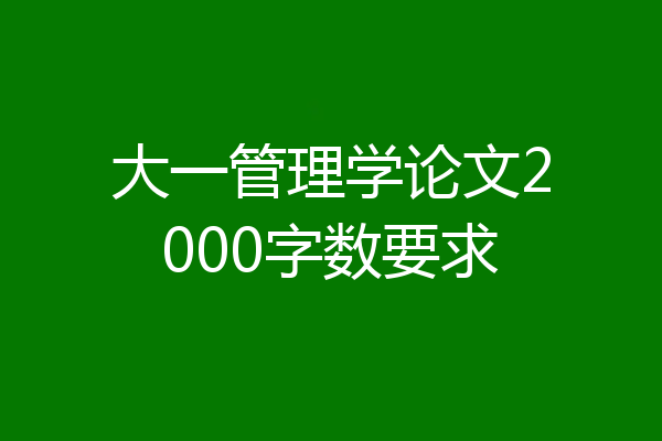 大一管理学论文2000字数要求