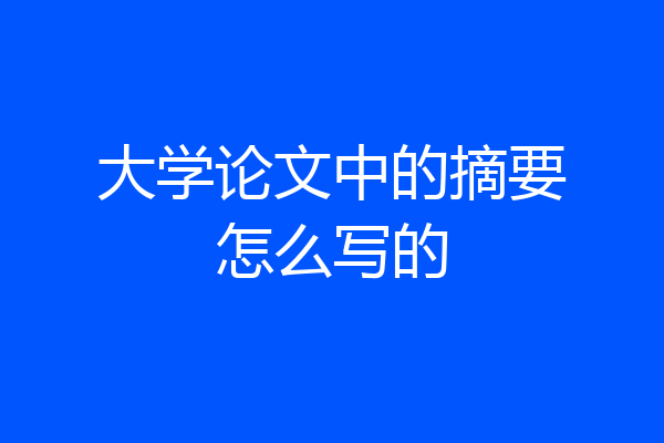 大学论文中的摘要怎么写的