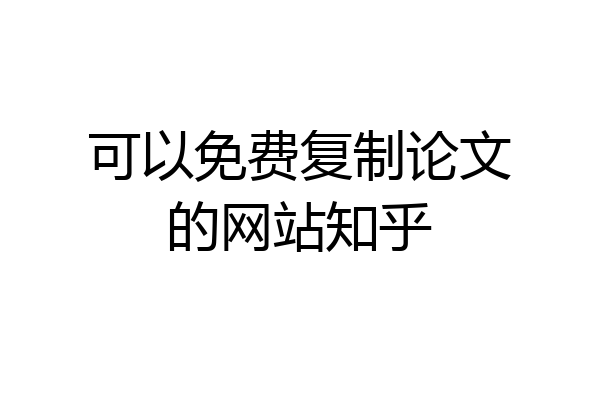 可以免费复制论文的网站知乎