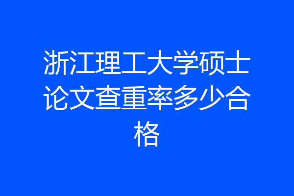 浙江理工大学硕士论文查重率多少合格
