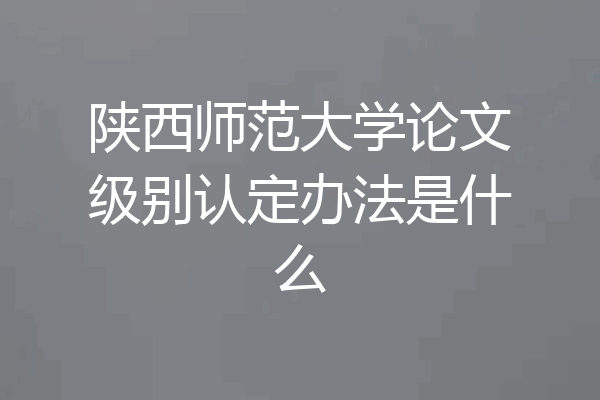 陕西师范大学论文级别认定办法是什么