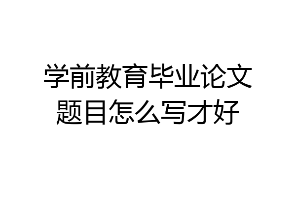 学前教育毕业论文题目怎么写才好