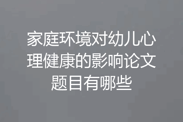 家庭环境对幼儿心理健康的影响论文题目有哪些