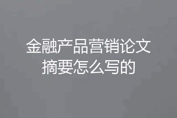 金融产品营销论文摘要怎么写的