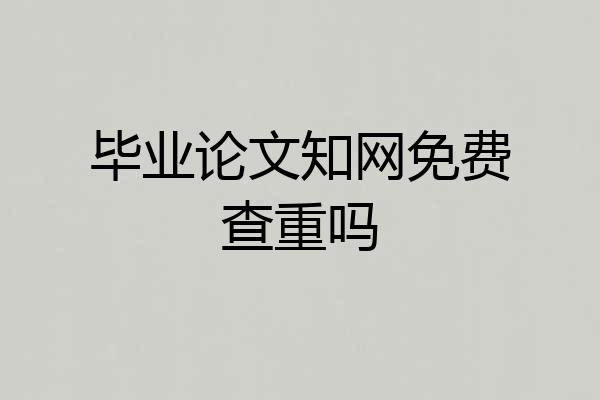 毕业论文知网免费查重吗