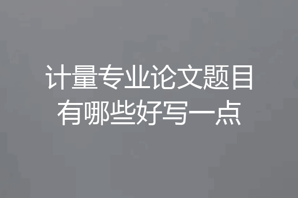 计量专业论文题目有哪些好写一点