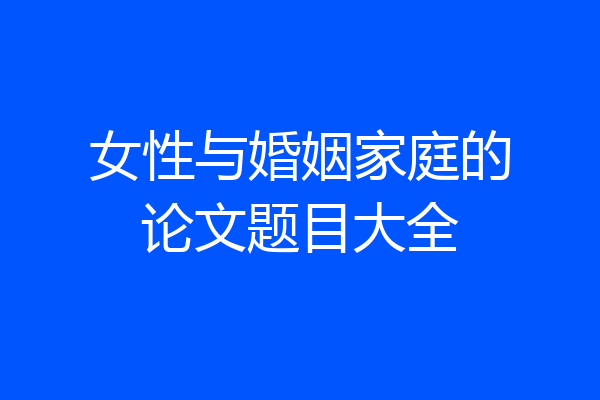 女性与婚姻家庭的论文题目大全