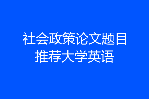 社会政策论文题目推荐大学英语