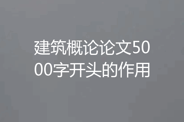 建筑概论论文5000字开头的作用