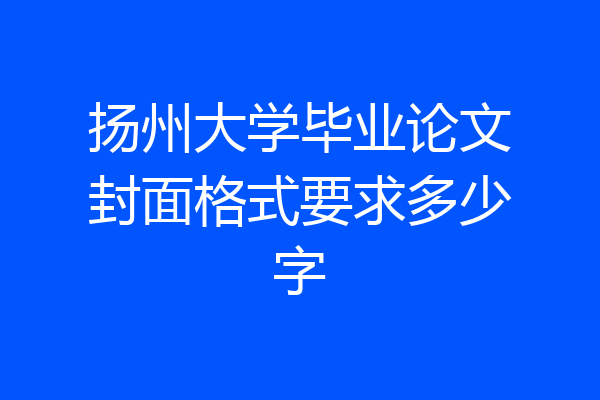 扬州大学毕业论文封面格式要求多少字