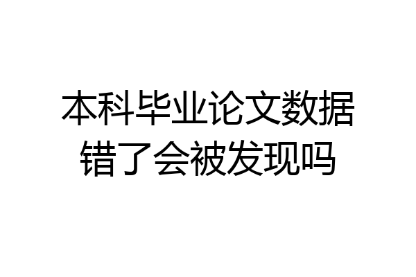 本科毕业论文数据错了会被发现吗