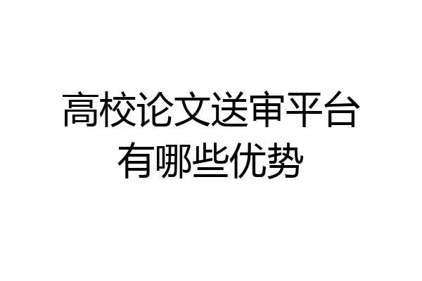 高校论文送审平台有哪些优势