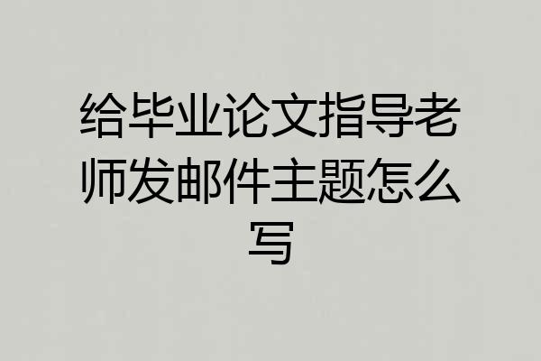 给毕业论文指导老师发邮件主题怎么写