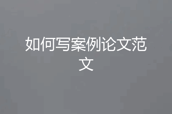 如何写案例论文范文