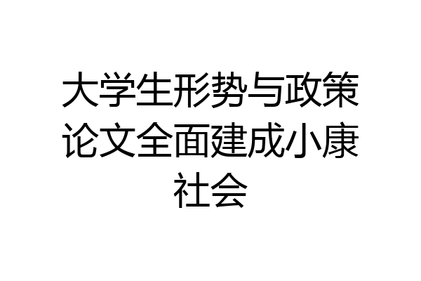 大学生形势与政策论文全面建成小康社会