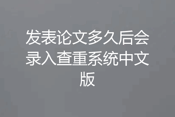 发表论文多久后会录入查重系统中文版