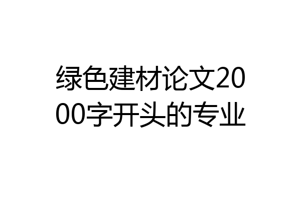 绿色建材论文2000字开头的专业