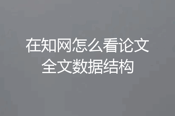 在知网怎么看论文全文数据结构