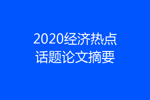 2020经济热点话题论文摘要