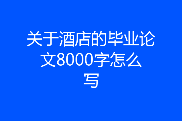 关于酒店的毕业论文8000字怎么写