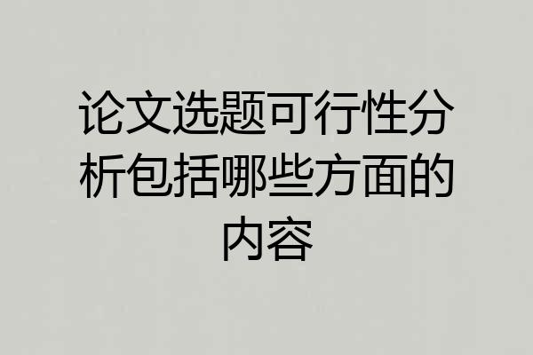 论文选题可行性分析包括哪些方面的内容
