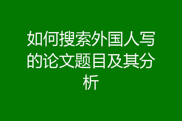如何搜索外国人写的论文题目及其分析