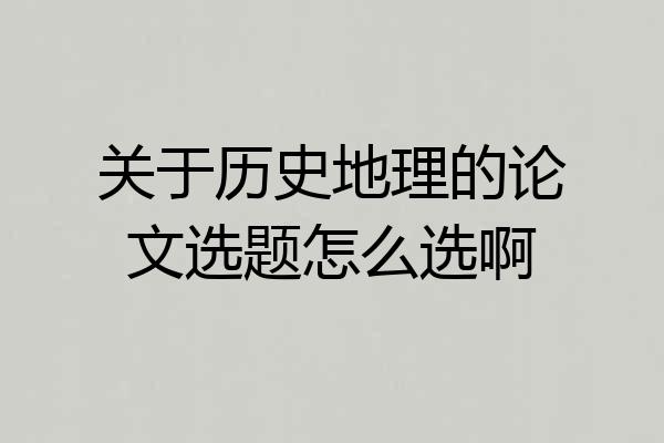 关于历史地理的论文选题怎么选啊