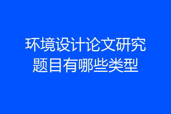 环境设计论文研究题目有哪些类型