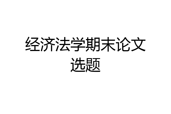经济法学期末论文选题
