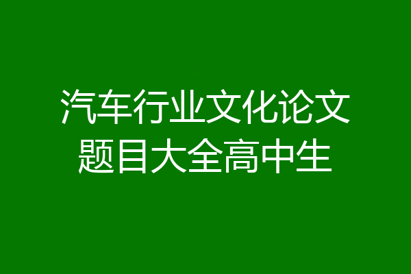 汽车行业文化论文题目大全高中生