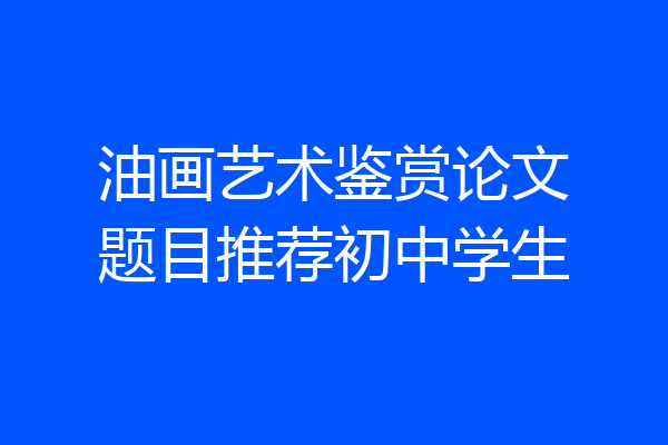油画艺术鉴赏论文题目推荐初中学生