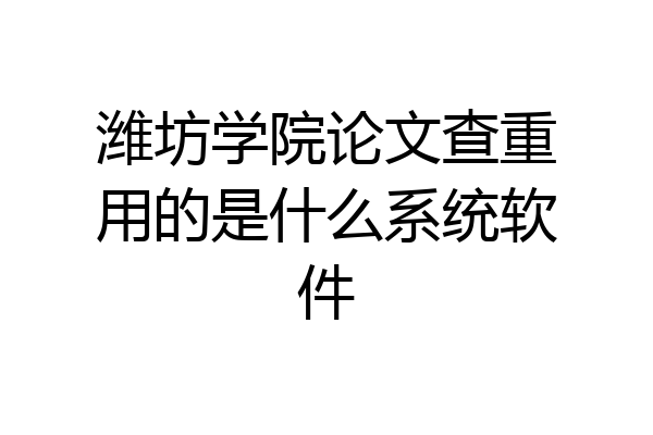 潍坊学院论文查重用的是什么系统软件
