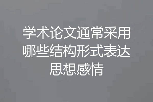 学术论文通常采用哪些结构形式表达思想感情