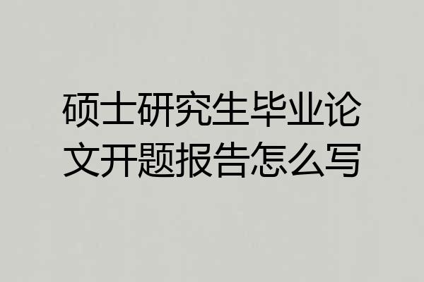 硕士研究生毕业论文开题报告怎么写