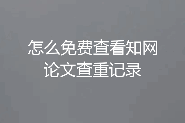 怎么免费查看知网论文查重记录