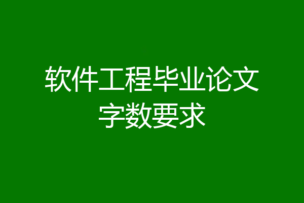 软件工程毕业论文字数要求