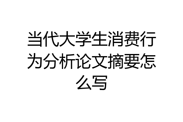 当代大学生消费行为分析论文摘要怎么写