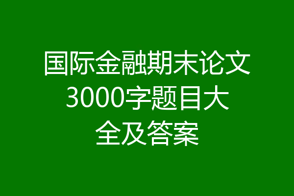 国际金融期末论文3000字题目大全及答案